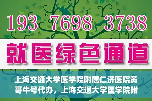 上海交通大学医学院附属仁济医院黄哥牛号代办，上海交通大学医学院附属仁济医院黄哥牛号代办服务详解