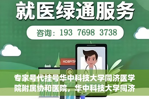 专家号代挂号华中科技大学同济医学院附属协和医院，华中科技大学同济医学院附属协和医院专家号代挂号服务解析