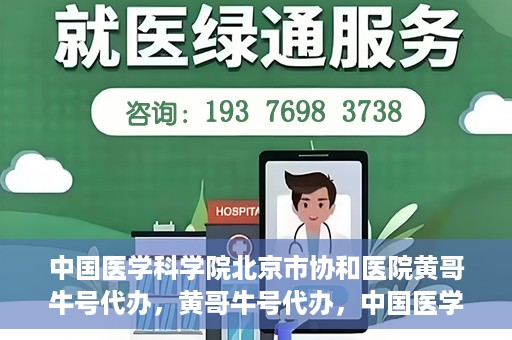中国医学科学院北京市协和医院黄哥牛号代办，黄哥牛号代办，中国医学科学院北京市协和医院就医新途径探索