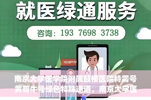 南京大学医学院附属鼓楼医院特需号黄哥牛号绿色特殊通道，南京大学医学院附属鼓楼医院特需号黄哥牛号，绿色特殊通道揭秘