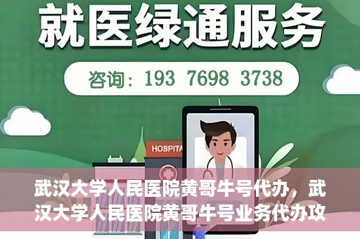 武汉大学人民医院黄哥牛号代办，武汉大学人民医院黄哥牛号业务代办攻略