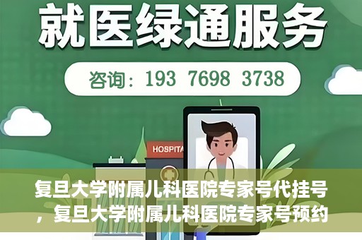 复旦大学附属儿科医院专家号代挂号，复旦大学附属儿科医院专家号预约挂号攻略