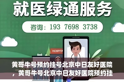 黄哥牛号预约挂号北京中日友好医院，黄哥牛号北京中日友好医院预约挂号攻略
