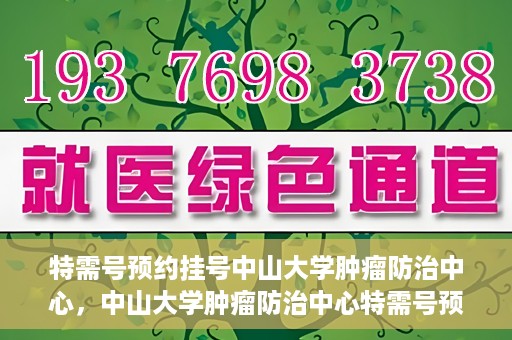特需号预约挂号中山大学肿瘤防治中心，中山大学肿瘤防治中心特需号预约挂号服务启动