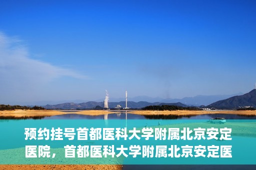 预约挂号首都医科大学附属北京安定医院，首都医科大学附属北京安定医院预约挂号指南