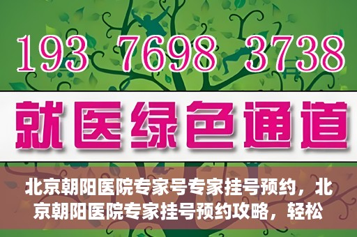 北京朝阳医院专家号专家挂号预约，北京朝阳医院专家挂号预约攻略，轻松预约专家号