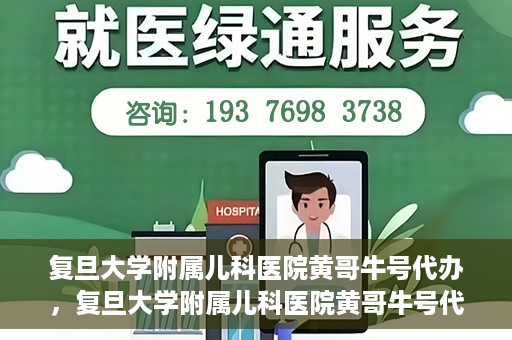 复旦大学附属儿科医院黄哥牛号代办，复旦大学附属儿科医院黄哥牛号代办，一站式服务详解