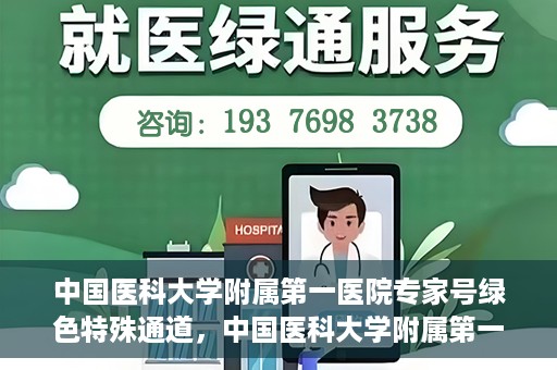 中国医科大学附属第一医院专家号绿色特殊通道，中国医科大学附属第一医院专家号绿色特殊通道，就医无忧，专业快捷服务体验