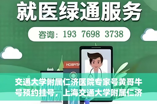交通大学附属仁济医院专家号黄哥牛号预约挂号，上海交通大学附属仁济医院专家黄哥牛号预约挂号攻略