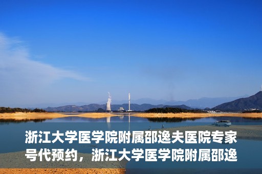 浙江大学医学院附属邵逸夫医院专家号代预约，浙江大学医学院附属邵逸夫医院专家号预约服务解读