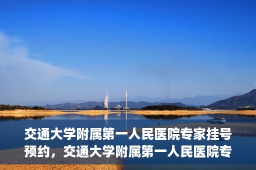 交通大学附属第一人民医院专家挂号预约，交通大学附属第一人民医院专家挂号预约攻略与指南