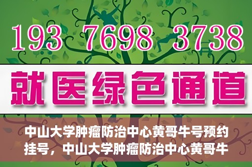 中山大学肿瘤防治中心黄哥牛号预约挂号，中山大学肿瘤防治中心黄哥牛号预约挂号攻略解析