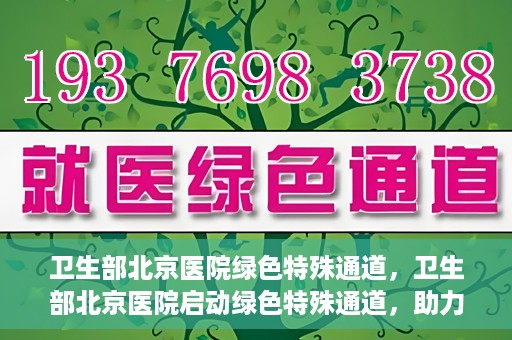 卫生部北京医院绿色特殊通道，卫生部北京医院启动绿色特殊通道，助力患者高效就医
