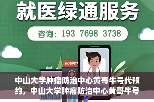 中山大学肿瘤防治中心黄哥牛号代预约，中山大学肿瘤防治中心黄哥牛号预约服务启动