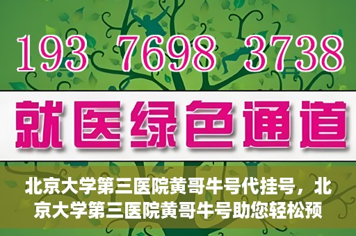 北京大学第三医院黄哥牛号代挂号，北京大学第三医院黄哥牛号助您轻松预约挂号