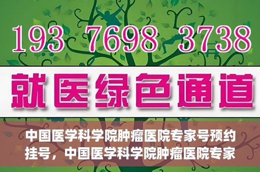 中国医学科学院肿瘤医院专家号预约挂号，中国医学科学院肿瘤医院专家号预约挂号攻略