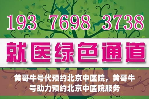 黄哥牛号代预约北京中医院，黄哥牛号助力预约北京中医院服务