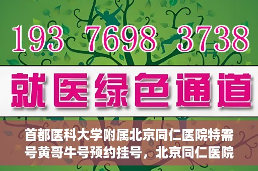 首都医科大学附属北京同仁医院特需号黄哥牛号预约挂号，北京同仁医院特需号黄哥牛号预约挂号攻略