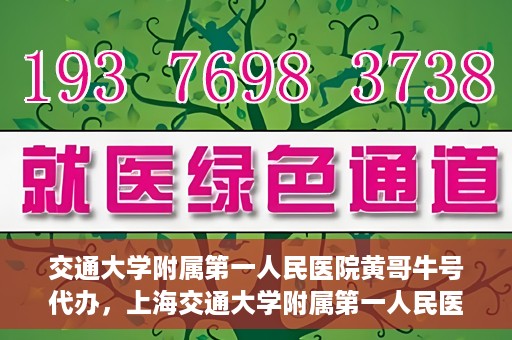 交通大学附属第一人民医院黄哥牛号代办，上海交通大学附属第一人民医院黄哥牛号代办攻略
