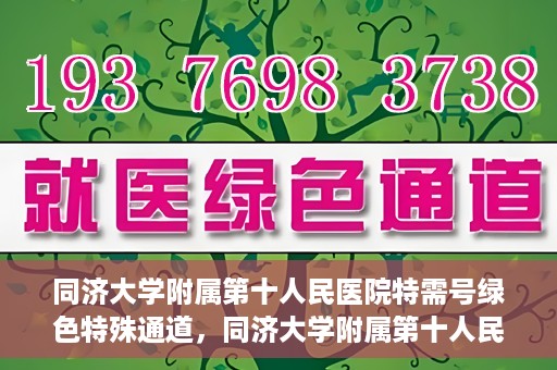 同济大学附属第十人民医院特需号绿色特殊通道，同济大学附属第十人民医院特需号绿色就医通道开启