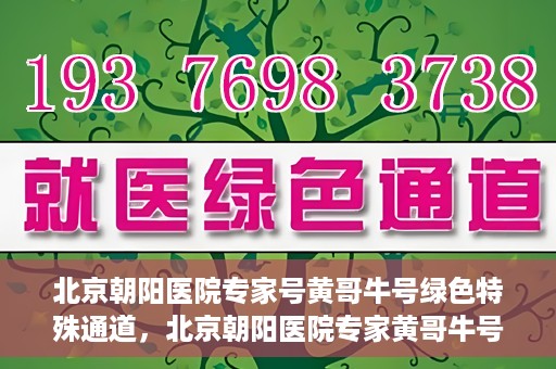 北京朝阳医院专家号黄哥牛号绿色特殊通道，北京朝阳医院专家黄哥牛号，绿色特殊通道的医学奇迹