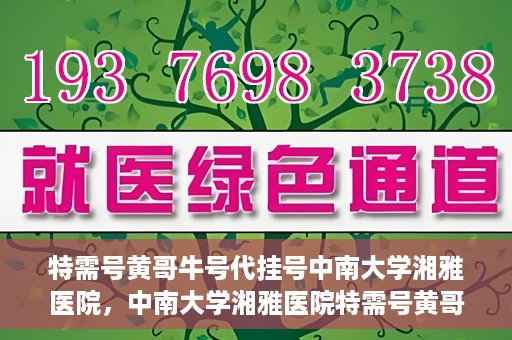 特需号黄哥牛号代挂号中南大学湘雅医院，中南大学湘雅医院特需号黄哥牛号代挂号揭秘