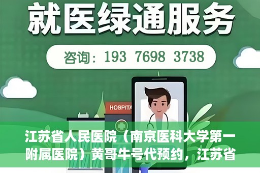 江苏省人民医院（南京医科大学第一附属医院）黄哥牛号代预约，江苏省人民医院（南京医科大学第一附属医院）黄哥牛号预约服务解析