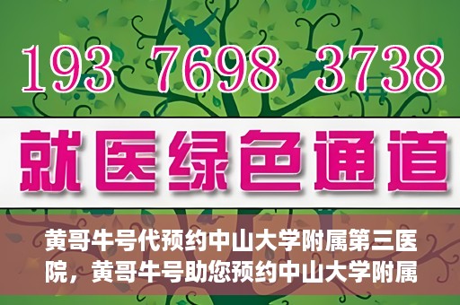 黄哥牛号代预约中山大学附属第三医院，黄哥牛号助您预约中山大学附属第三医院，一站式便捷医疗预约服务