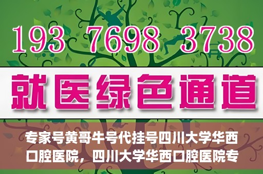 专家号黄哥牛号代挂号四川大学华西口腔医院，四川大学华西口腔医院专家号黄哥牛号代挂号解析