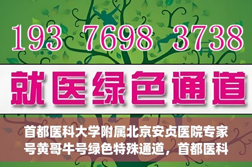 首都医科大学附属北京安贞医院专家号黄哥牛号绿色特殊通道，首都医科大学附属北京安贞医院专家号黄哥牛号，绿色特殊通道就医体验