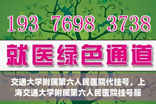 交通大学附属第六人民医院代挂号，上海交通大学附属第六人民医院挂号服务详解