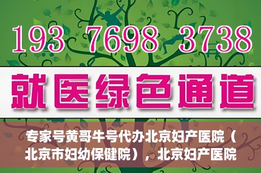 专家号黄哥牛号代办北京妇产医院（北京市妇幼保健院），北京妇产医院（北京市妇幼保健院）专家号黄哥牛号代办服务详解