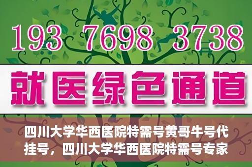 四川大学华西医院特需号黄哥牛号代挂号，四川大学华西医院特需号专家黄哥牛号挂号攻略