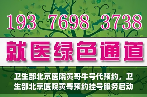 卫生部北京医院黄哥牛号代预约，卫生部北京医院黄哥预约挂号服务启动
