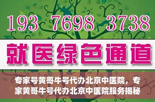 专家号黄哥牛号代办北京中医院，专家黄哥牛号代办北京中医院服务揭秘