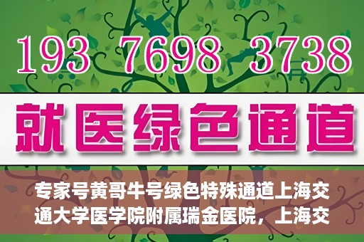 专家号黄哥牛号绿色特殊通道上海交通大学医学院附属瑞金医院，上海交通大学医学院附属瑞金医院开通专家号黄哥牛号绿色特殊通道，助力患者就医体验升级