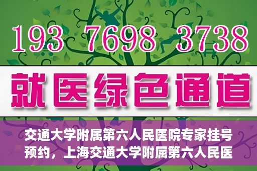 交通大学附属第六人民医院专家挂号预约，上海交通大学附属第六人民医院专家挂号预约指南