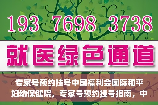 专家号预约挂号中国福利会国际和平妇幼保健院，专家号预约挂号指南，中国福利会国际和平妇幼保健院详解