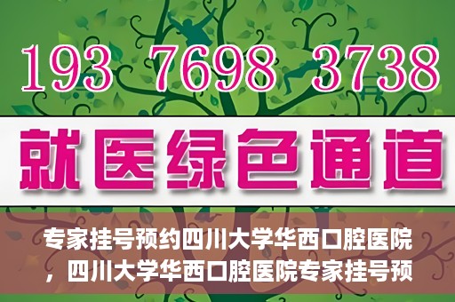 专家挂号预约四川大学华西口腔医院，四川大学华西口腔医院专家挂号预约攻略解析