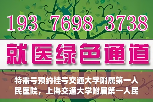 特需号预约挂号交通大学附属第一人民医院，上海交通大学附属第一人民医院特需号预约挂号服务启动
