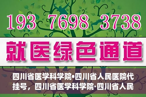 四川省医学科学院•四川省人民医院代挂号，四川省医学科学院·四川省人民医院代挂号服务详解