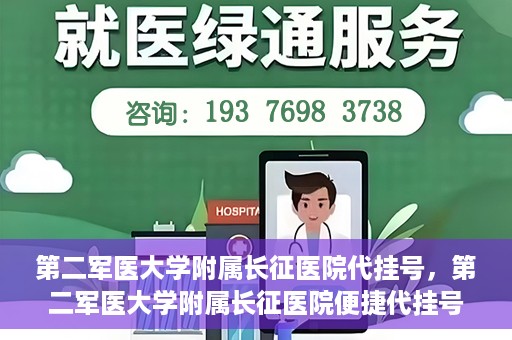 第二军医大学附属长征医院代挂号，第二军医大学附属长征医院便捷代挂号服务解析