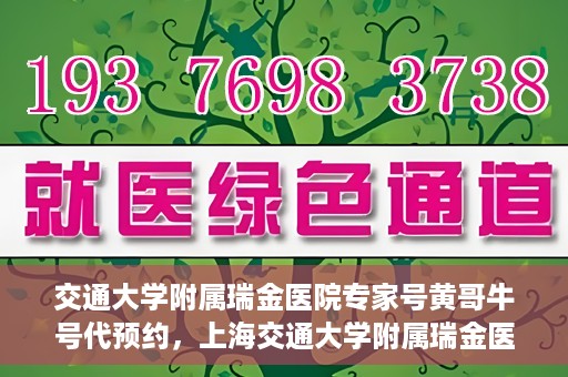 交通大学附属瑞金医院专家号黄哥牛号代预约，上海交通大学附属瑞金医院专家号黄哥牛号预约服务解析