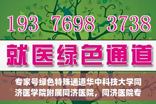 专家号绿色特殊通道华中科技大学同济医学院附属同济医院，同济医院专家号绿色特殊通道，打造医疗服务的卓越体验