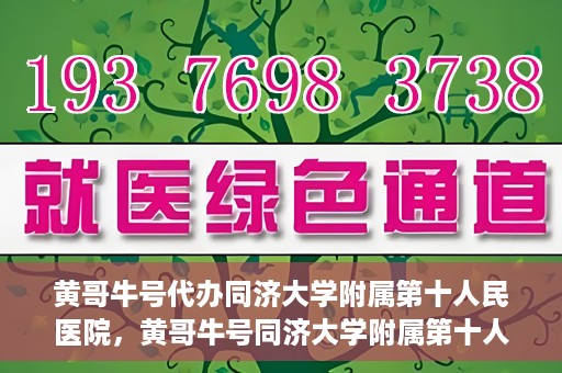 黄哥牛号代办同济大学附属第十人民医院，黄哥牛号同济大学附属第十人民医院代办服务解析