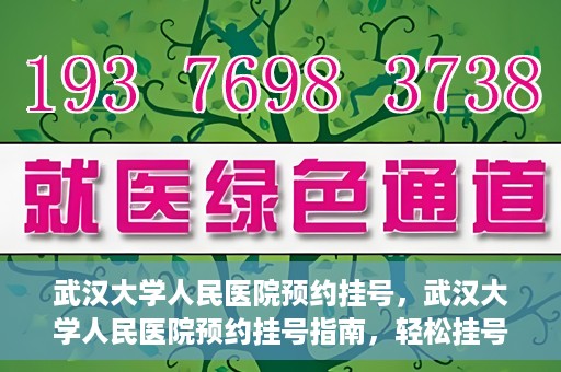 武汉大学人民医院预约挂号，武汉大学人民医院预约挂号指南，轻松挂号，健康无忧！