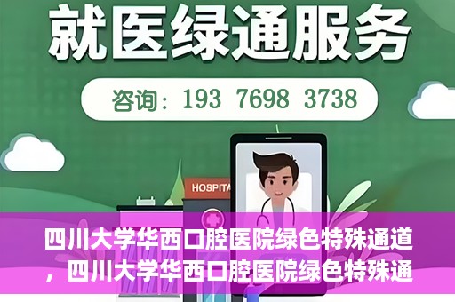 四川大学华西口腔医院绿色特殊通道，四川大学华西口腔医院绿色特殊通道，关爱患者，快速就医新路径