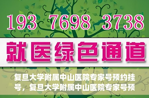 复旦大学附属中山医院专家号预约挂号，复旦大学附属中山医院专家号预约挂号攻略解析