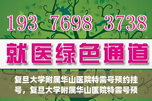 复旦大学附属华山医院特需号预约挂号，复旦大学附属华山医院特需号预约挂号详解与攻略