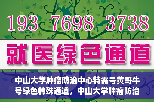 中山大学肿瘤防治中心特需号黄哥牛号绿色特殊通道，中山大学肿瘤防治中心特需号黄哥牛号，绿色特殊通道助力健康之路